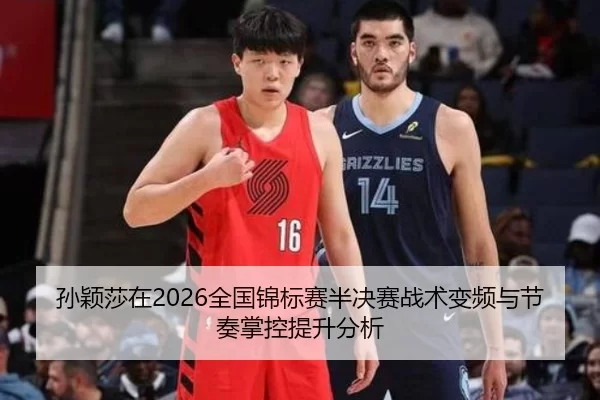 孙颖莎在2026全国锦标赛半决赛战术变频与节奏掌控提升分析
