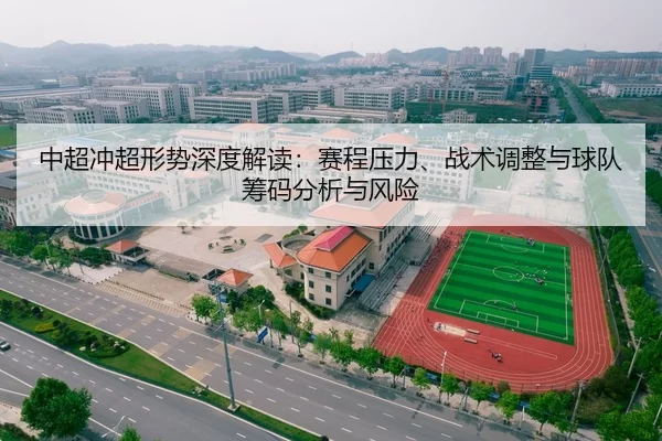 中超冲超形势深度解读：赛程压力、战术调整与球队筹码分析与风险