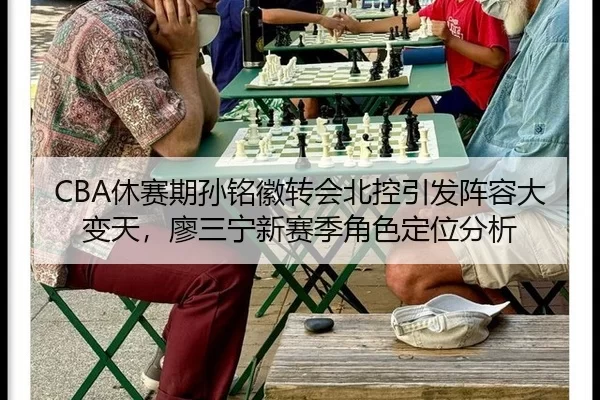 CBA休赛期孙铭徽转会北控引发阵容大变天，廖三宁新赛季角色定位分析