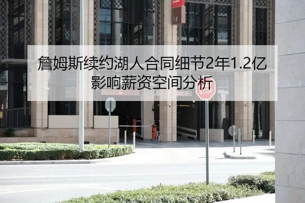 詹姆斯续约湖人合同细节2年1.2亿影响薪资空间分析